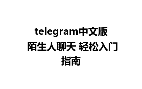 telegram中文版 陌生人聊天 轻松入门指南