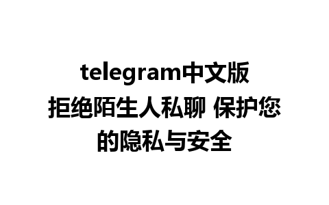 telegram中文版拒绝陌生人私聊 保护您的隐私与安全