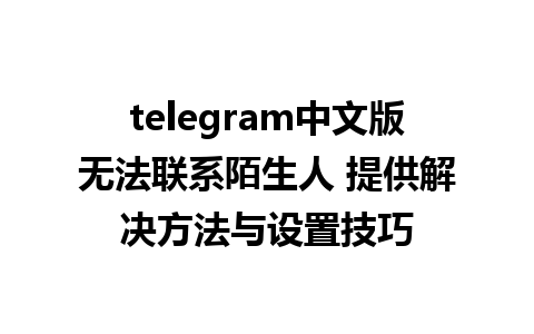 telegram中文版无法联系陌生人 提供解决方法与设置技巧