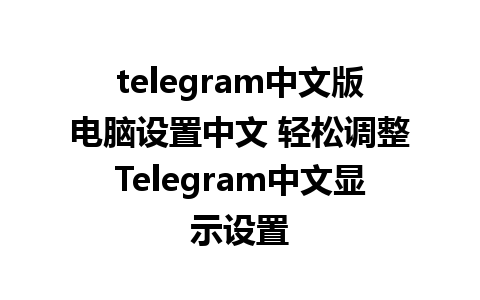 telegram中文版电脑设置中文 轻松调整Telegram中文显示设置