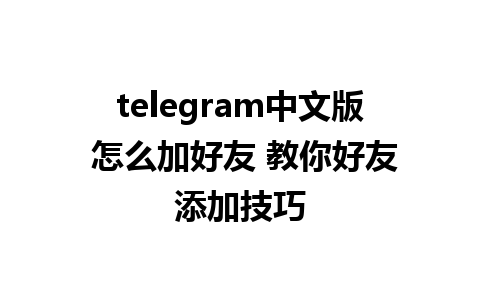 telegram中文版 怎么加好友 教你好友添加技巧