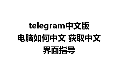 telegram中文版电脑如何中文 获取中文界面指导