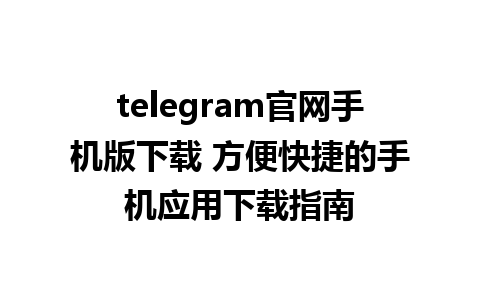 telegram官网手机版下载 方便快捷的手机应用下载指南