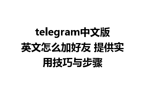 telegram中文版英文怎么加好友 提供实用技巧与步骤