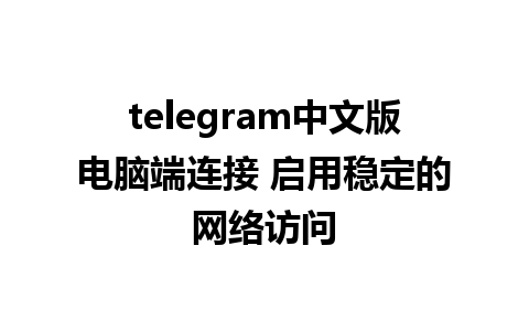 telegram中文版电脑端连接 启用稳定的网络访问