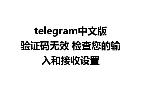 telegram中文版验证码无效 检查您的输入和接收设置