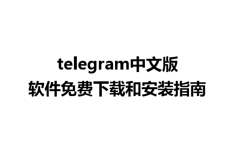 telegram中文版软件免费下载和安装指南