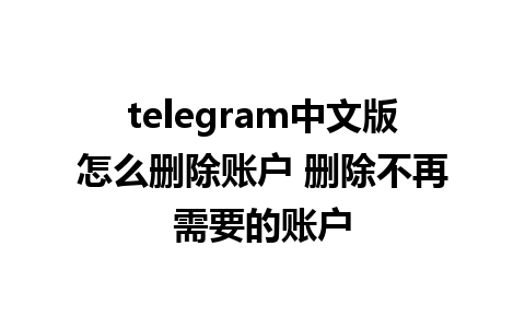 telegram中文版怎么删除账户 删除不再需要的账户