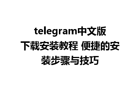 telegram中文版下载安装教程 便捷的安装步骤与技巧