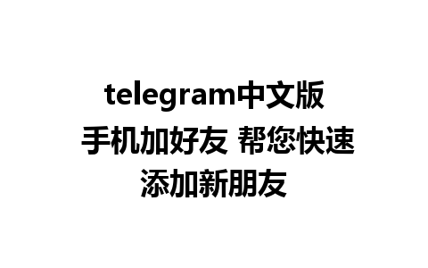 telegram中文版 手机加好友 帮您快速添加新朋友