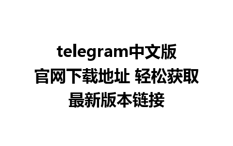 telegram中文版官网下载地址 轻松获取最新版本链接