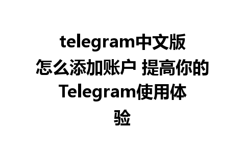 telegram中文版怎么添加账户 提高你的Telegram使用体验