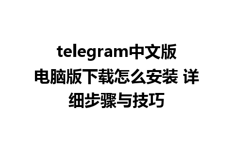 telegram中文版电脑版下载怎么安装 详细步骤与技巧