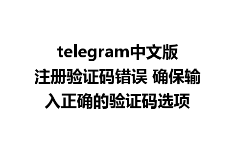 telegram中文版注册验证码错误 确保输入正确的验证码选项