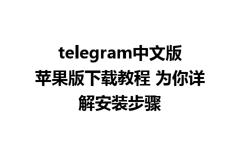 telegram中文版苹果版下载教程 为你详解安装步骤