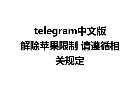 telegram中文版解除苹果限制 请遵循相关规定