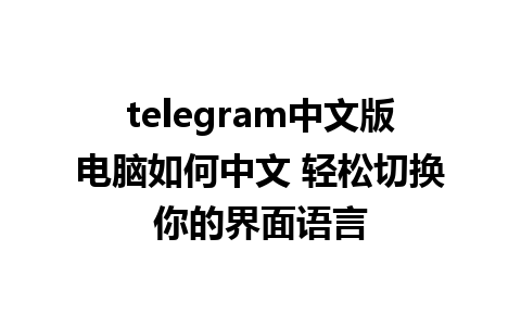 telegram中文版电脑如何中文 轻松切换你的界面语言