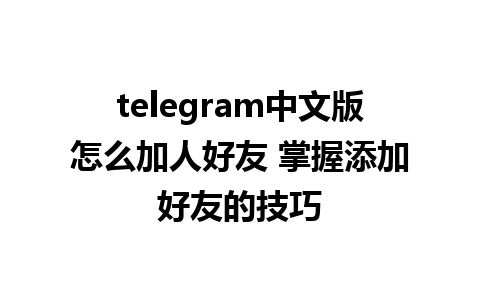 telegram中文版怎么加人好友 掌握添加好友的技巧