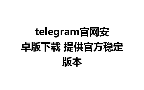 telegram官网安卓版下载 提供官方稳定版本