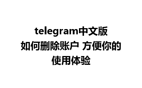 telegram中文版如何删除账户 方便你的使用体验