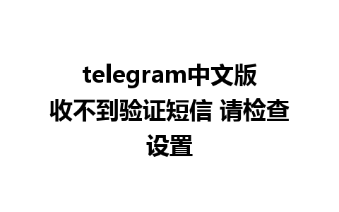 telegram中文版收不到验证短信 请检查设置