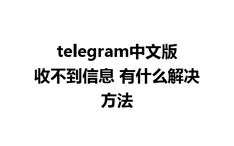 telegram中文版收不到信息 有什么解决方法