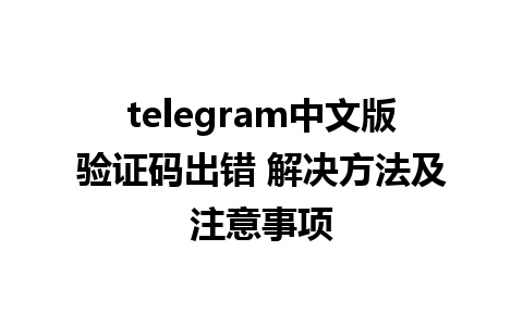 telegram中文版验证码出错 解决方法及注意事项