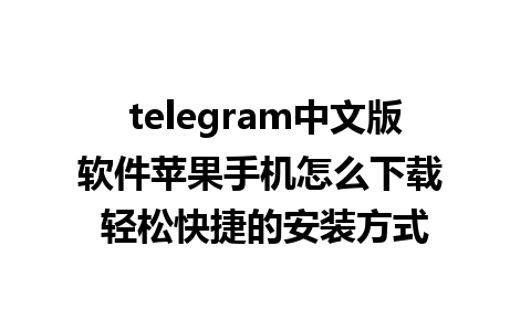 telegram中文版软件苹果手机怎么下载 轻松快捷的安装方式