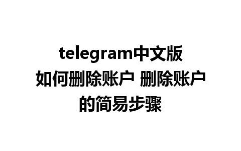 telegram中文版如何删除账户 删除账户的简易步骤