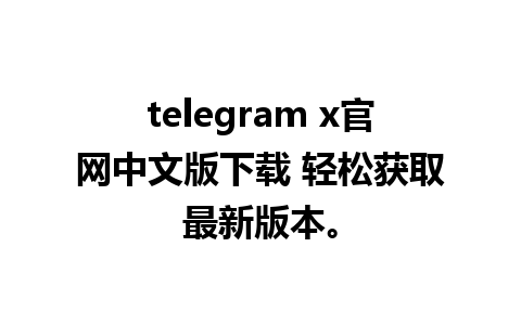 telegram x官网中文版下载 轻松获取最新版本。