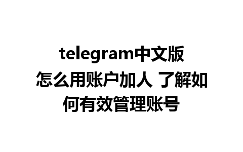 telegram中文版怎么用账户加人 了解如何有效管理账号