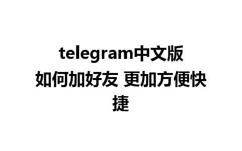 telegram中文版如何加好友 更加方便快捷