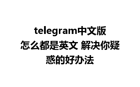 telegram中文版怎么都是英文 解决你疑惑的好办法