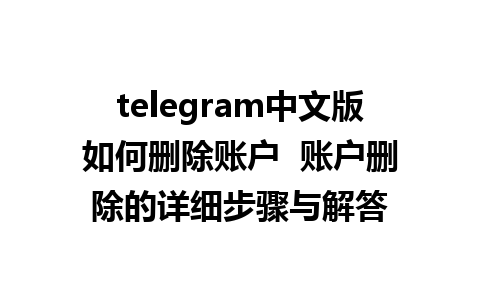 telegram中文版如何删除账户  账户删除的详细步骤与解答