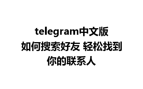 telegram中文版如何搜索好友 轻松找到你的联系人