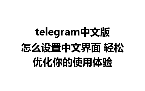 telegram中文版怎么设置中文界面 轻松优化你的使用体验