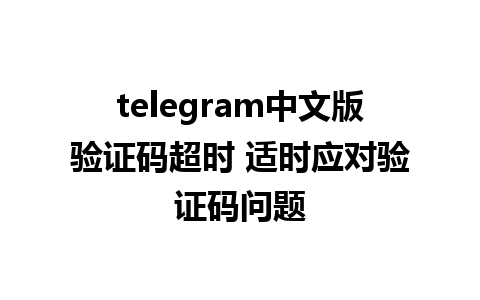 telegram中文版验证码超时 适时应对验证码问题