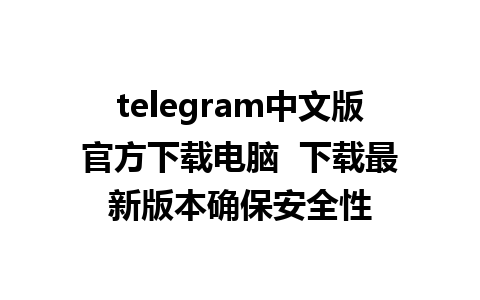 telegram中文版官方下载电脑  下载最新版本确保安全性