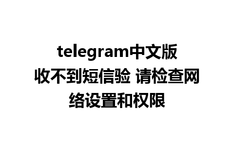 telegram中文版收不到短信验 请检查网络设置和权限