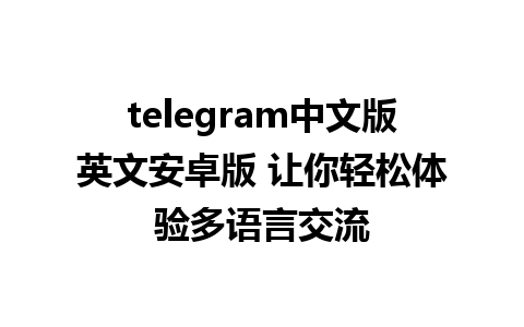 telegram中文版英文安卓版 让你轻松体验多语言交流