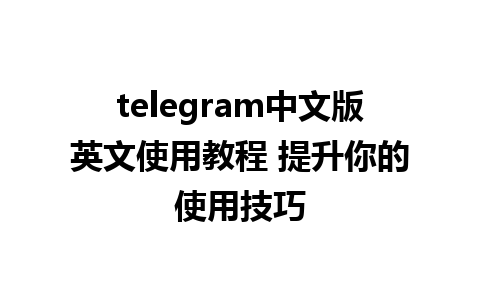 telegram中文版英文使用教程 提升你的使用技巧