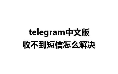 telegram中文版收不到短信怎么解决