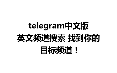 telegram中文版英文频道搜索 找到你的目标频道！