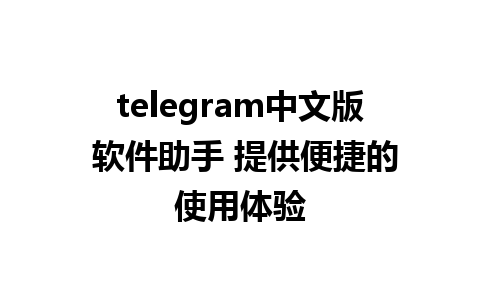 telegram中文版 软件助手 提供便捷的使用体验