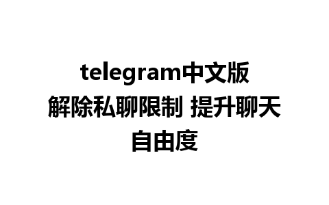 telegram中文版解除私聊限制 提升聊天自由度