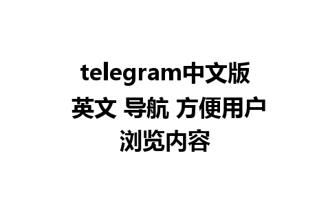 telegram中文版 英文 导航 方便用户浏览内容