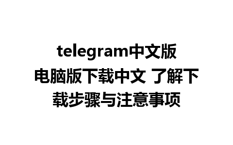 telegram中文版电脑版下载中文 了解下载步骤与注意事项