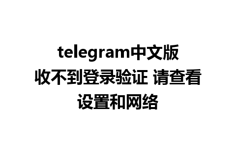 telegram中文版收不到登录验证 请查看设置和网络