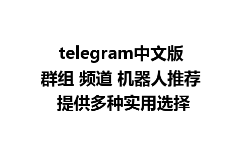 telegram中文版群组 频道 机器人推荐 提供多种实用选择