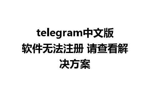 telegram中文版软件无法注册 请查看解决方案